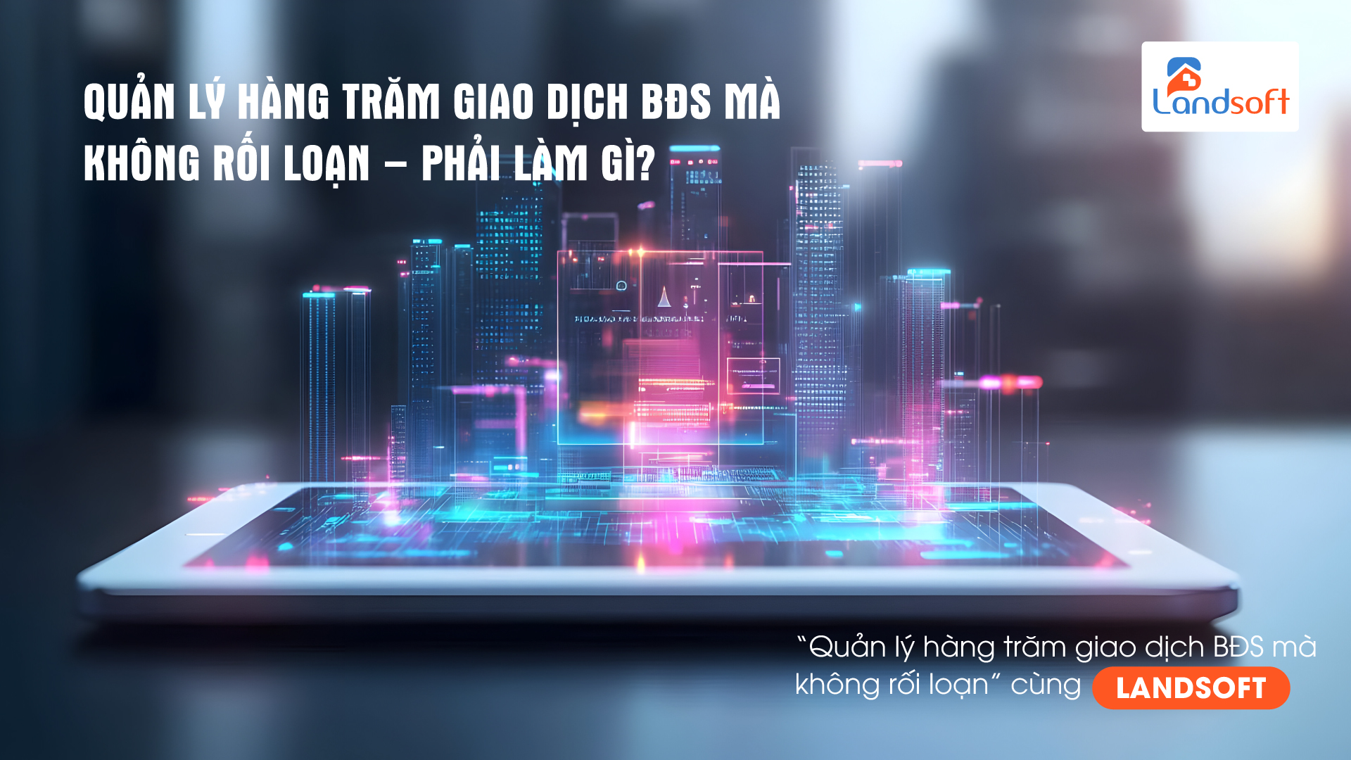 Quản trị dữ liệu BĐS: Giải pháp quản lý tập trung với phần mềm Landsoft